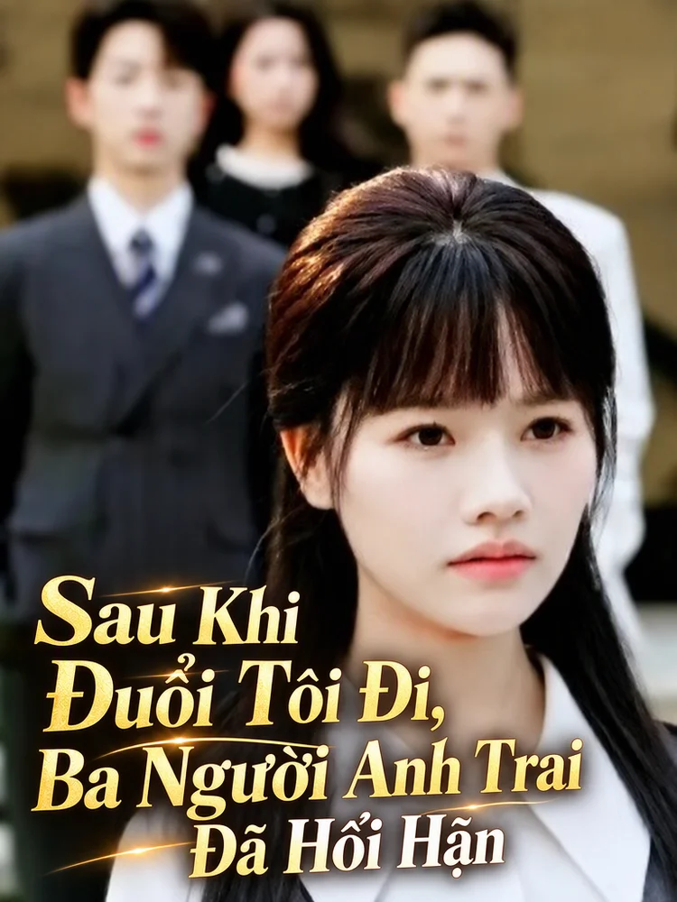 Sau Khi Đuổi Tôi Đi, Ba Người Anh Trai Đã Hối Hận