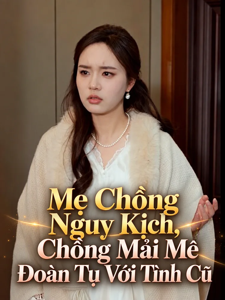Mẹ Chồng Nguy Kịch, Chồng Mải Mê Đoàn Tụ Với Tình Cũ