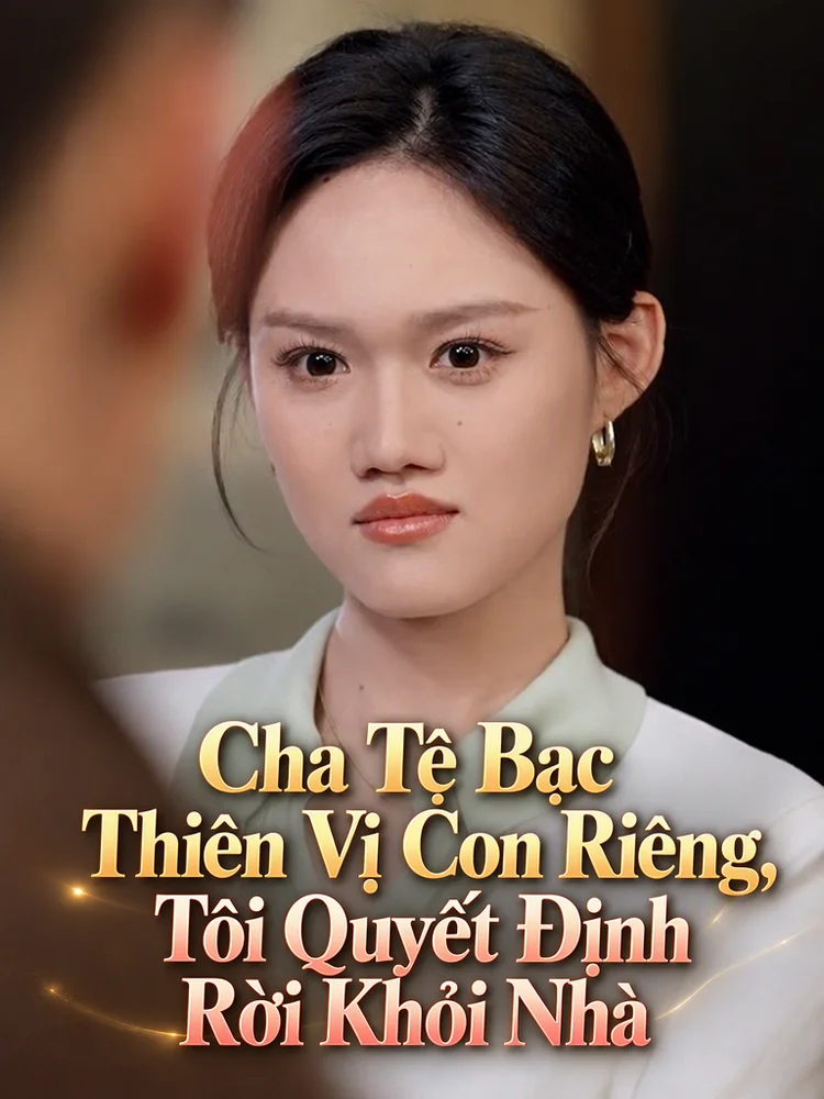 Cha Tệ Bạc Thiên Vị Con Riêng, Tôi Quyết Định Rời Khỏi Nhà